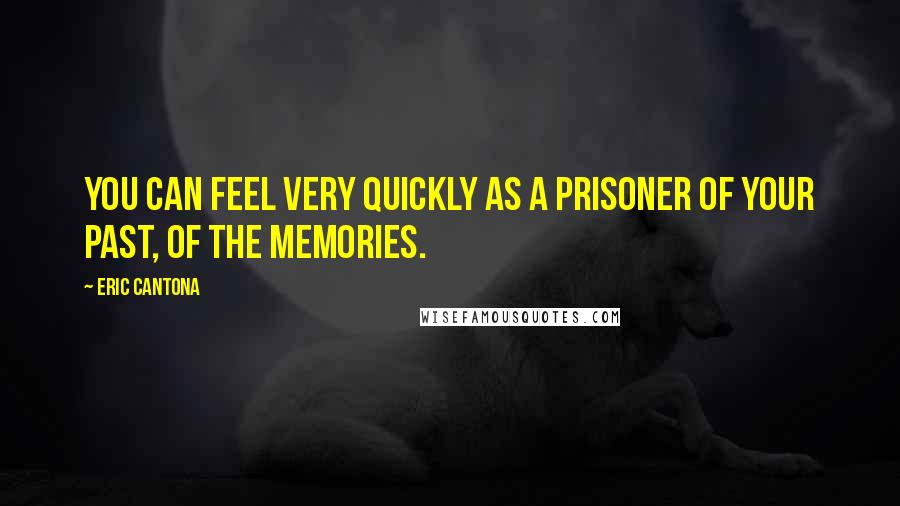 Eric Cantona Quotes: You can feel very quickly as a prisoner of your past, of the memories.