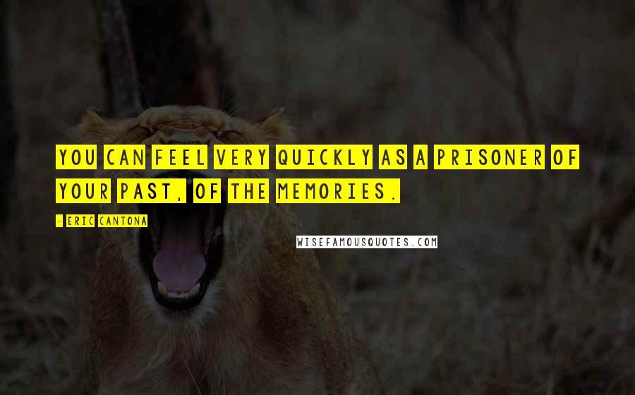 Eric Cantona Quotes: You can feel very quickly as a prisoner of your past, of the memories.