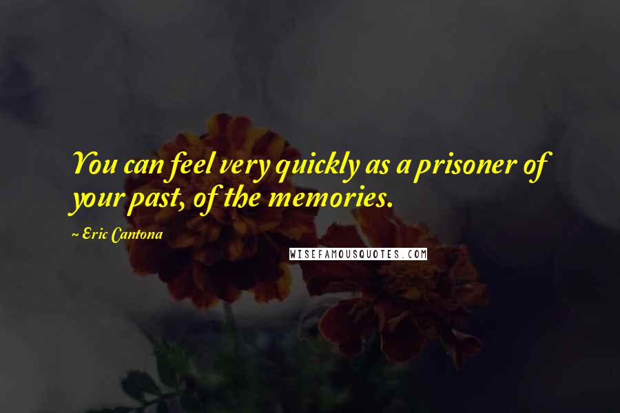 Eric Cantona Quotes: You can feel very quickly as a prisoner of your past, of the memories.