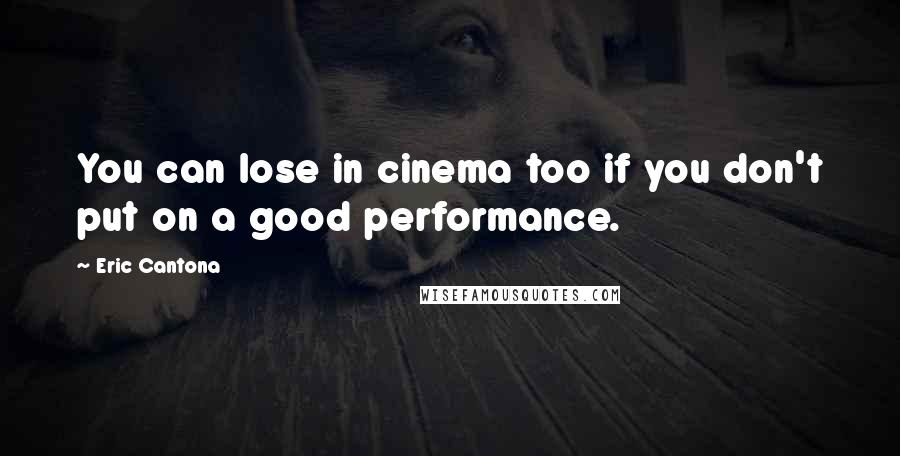 Eric Cantona Quotes: You can lose in cinema too if you don't put on a good performance.