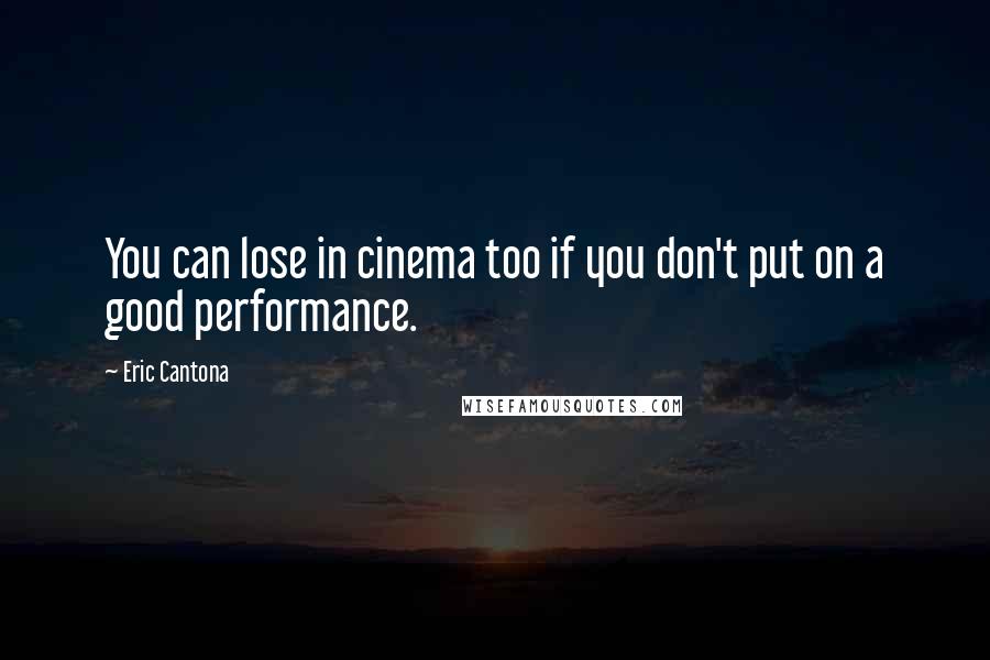 Eric Cantona Quotes: You can lose in cinema too if you don't put on a good performance.