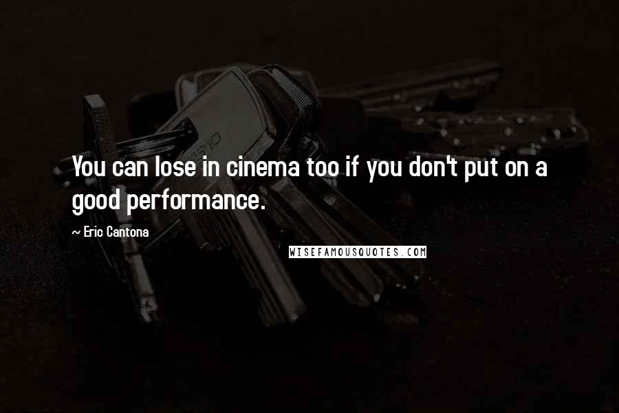 Eric Cantona Quotes: You can lose in cinema too if you don't put on a good performance.