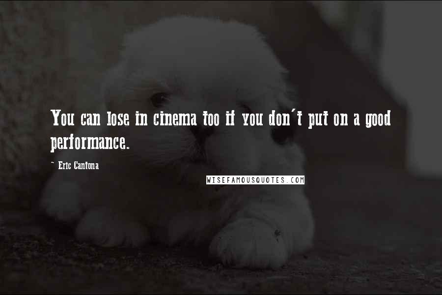 Eric Cantona Quotes: You can lose in cinema too if you don't put on a good performance.