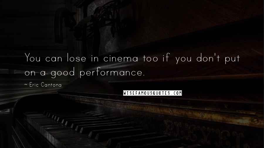 Eric Cantona Quotes: You can lose in cinema too if you don't put on a good performance.