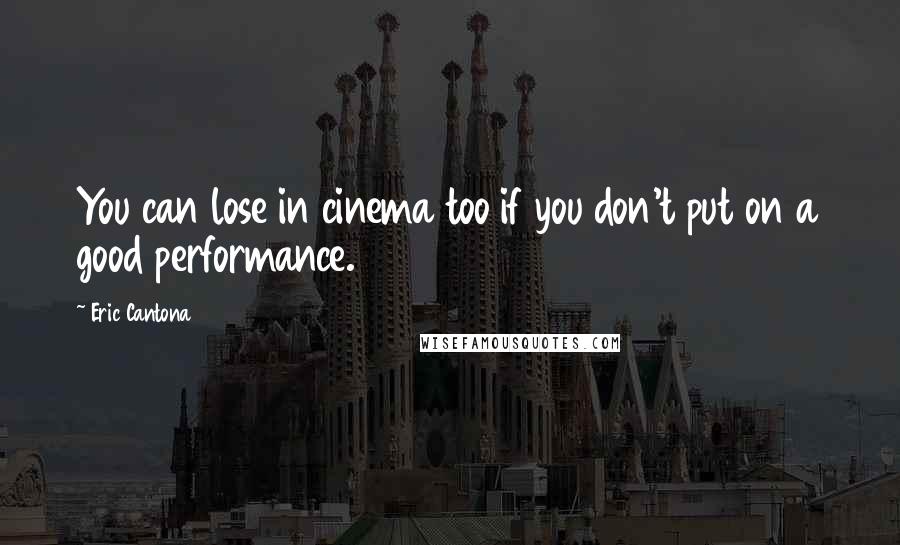 Eric Cantona Quotes: You can lose in cinema too if you don't put on a good performance.