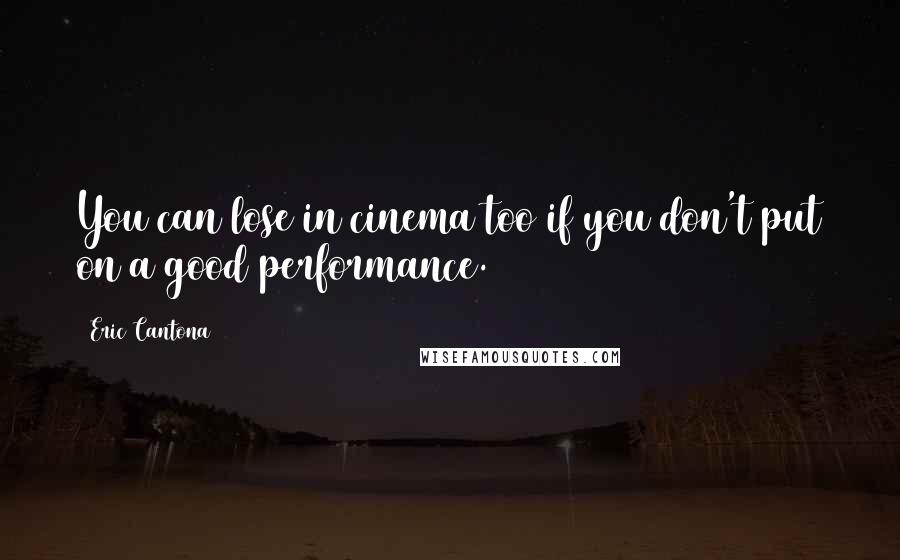 Eric Cantona Quotes: You can lose in cinema too if you don't put on a good performance.