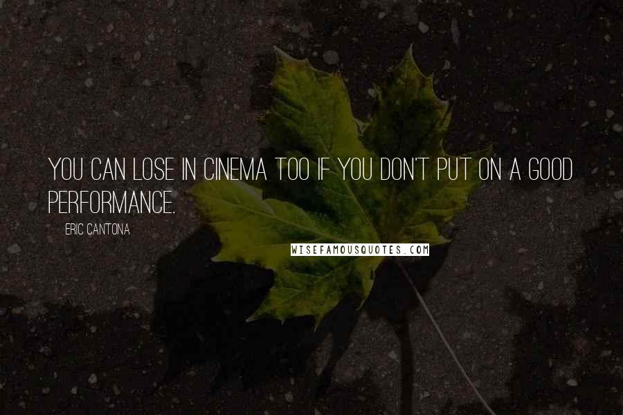 Eric Cantona Quotes: You can lose in cinema too if you don't put on a good performance.