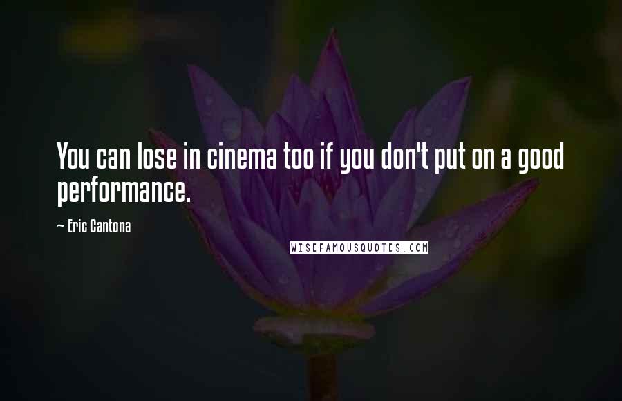 Eric Cantona Quotes: You can lose in cinema too if you don't put on a good performance.
