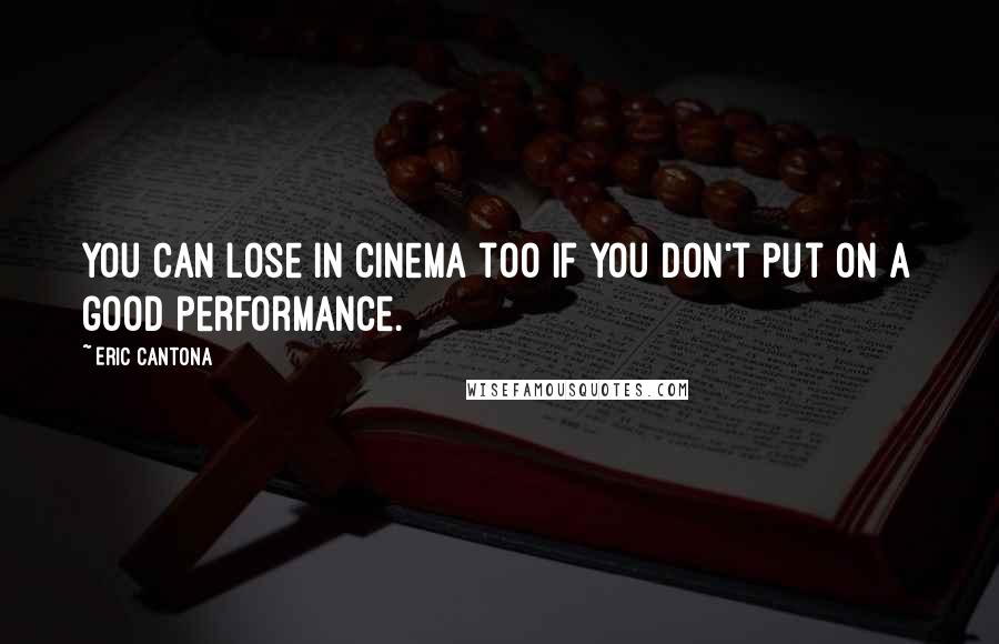 Eric Cantona Quotes: You can lose in cinema too if you don't put on a good performance.