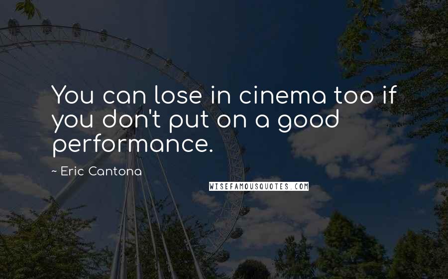 Eric Cantona Quotes: You can lose in cinema too if you don't put on a good performance.