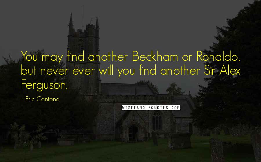 Eric Cantona Quotes: You may find another Beckham or Ronaldo, but never ever will you find another Sir Alex Ferguson.