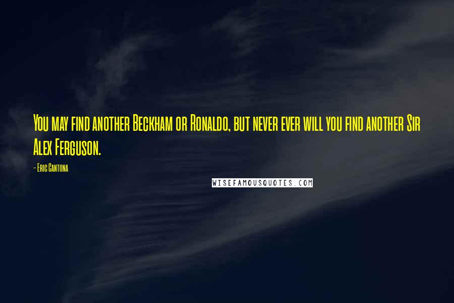 Eric Cantona Quotes: You may find another Beckham or Ronaldo, but never ever will you find another Sir Alex Ferguson.