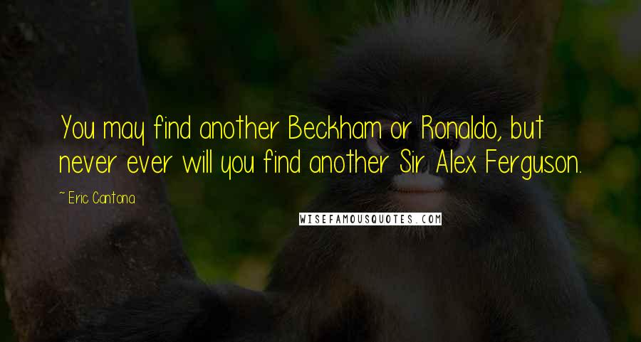 Eric Cantona Quotes: You may find another Beckham or Ronaldo, but never ever will you find another Sir Alex Ferguson.