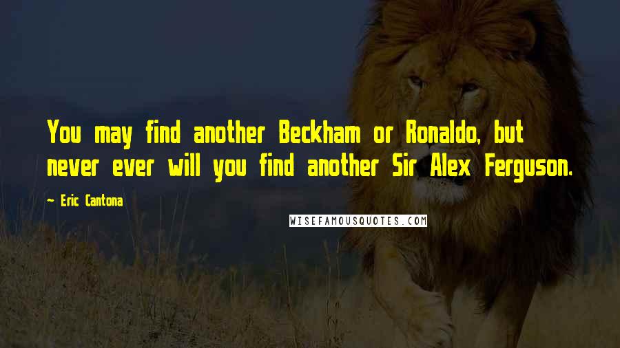 Eric Cantona Quotes: You may find another Beckham or Ronaldo, but never ever will you find another Sir Alex Ferguson.