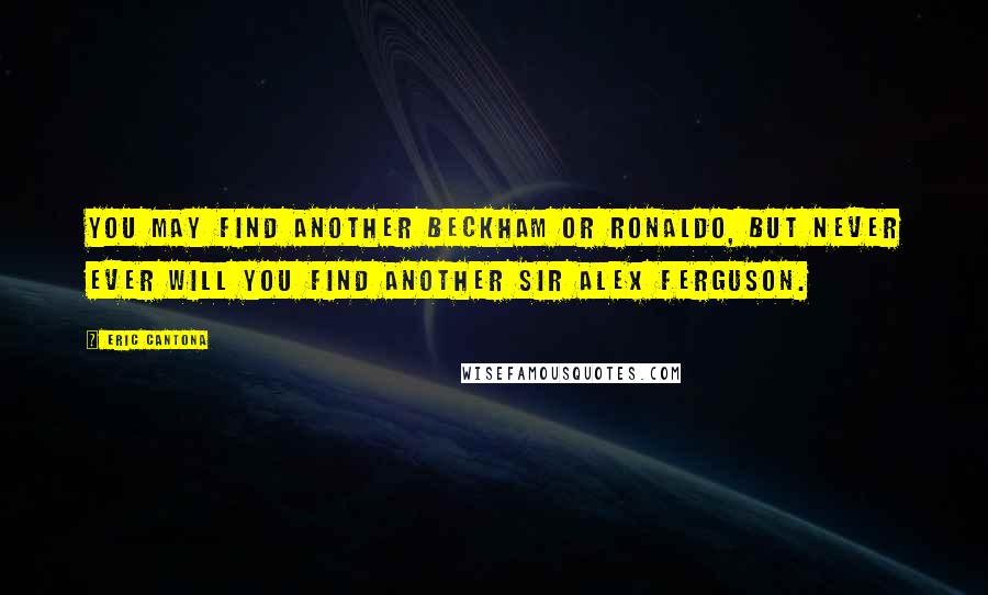 Eric Cantona Quotes: You may find another Beckham or Ronaldo, but never ever will you find another Sir Alex Ferguson.