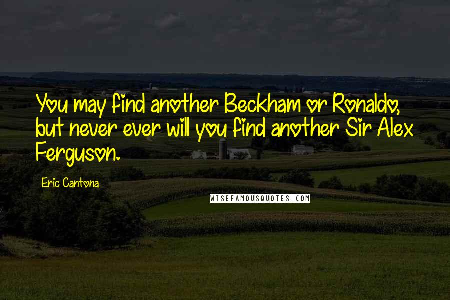 Eric Cantona Quotes: You may find another Beckham or Ronaldo, but never ever will you find another Sir Alex Ferguson.