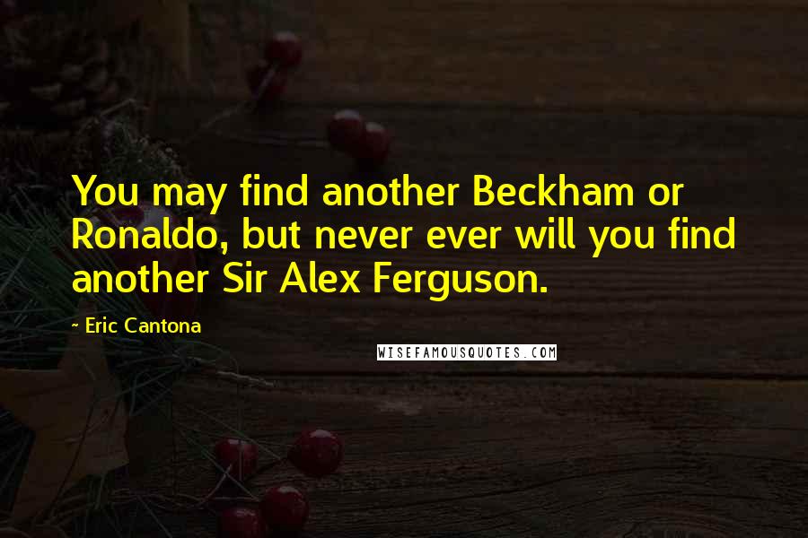 Eric Cantona Quotes: You may find another Beckham or Ronaldo, but never ever will you find another Sir Alex Ferguson.