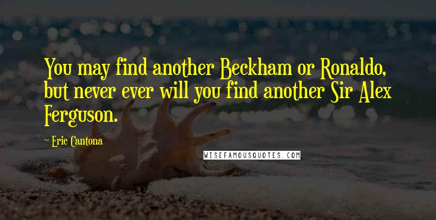 Eric Cantona Quotes: You may find another Beckham or Ronaldo, but never ever will you find another Sir Alex Ferguson.