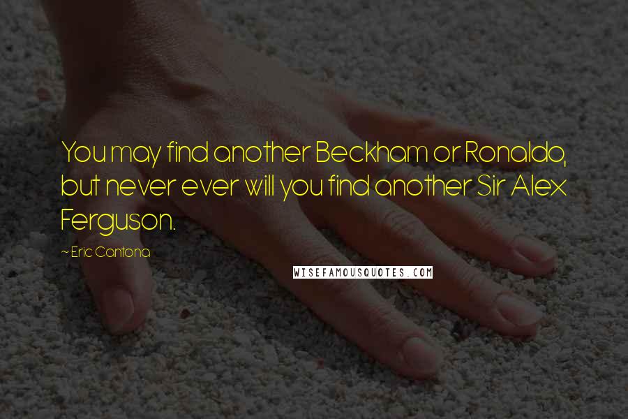 Eric Cantona Quotes: You may find another Beckham or Ronaldo, but never ever will you find another Sir Alex Ferguson.