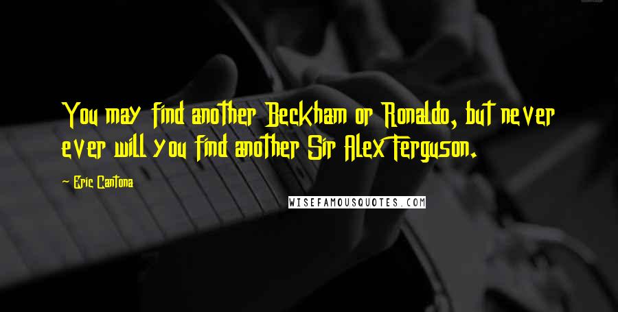 Eric Cantona Quotes: You may find another Beckham or Ronaldo, but never ever will you find another Sir Alex Ferguson.