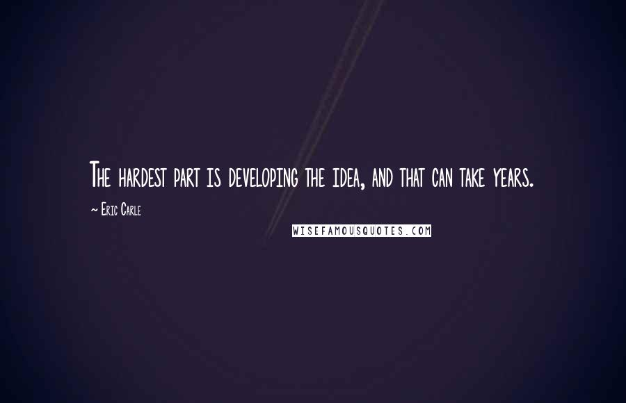 Eric Carle Quotes: The hardest part is developing the idea, and that can take years.