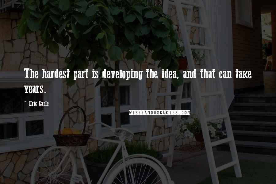 Eric Carle Quotes: The hardest part is developing the idea, and that can take years.