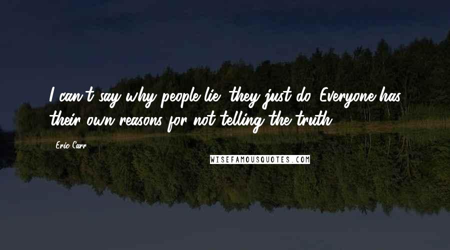 Eric Carr Quotes: I can't say why people lie; they just do. Everyone has their own reasons for not telling the truth.