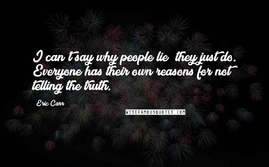 Eric Carr Quotes: I can't say why people lie; they just do. Everyone has their own reasons for not telling the truth.