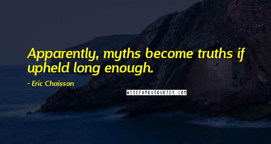 Eric Chaisson Quotes: Apparently, myths become truths if upheld long enough.