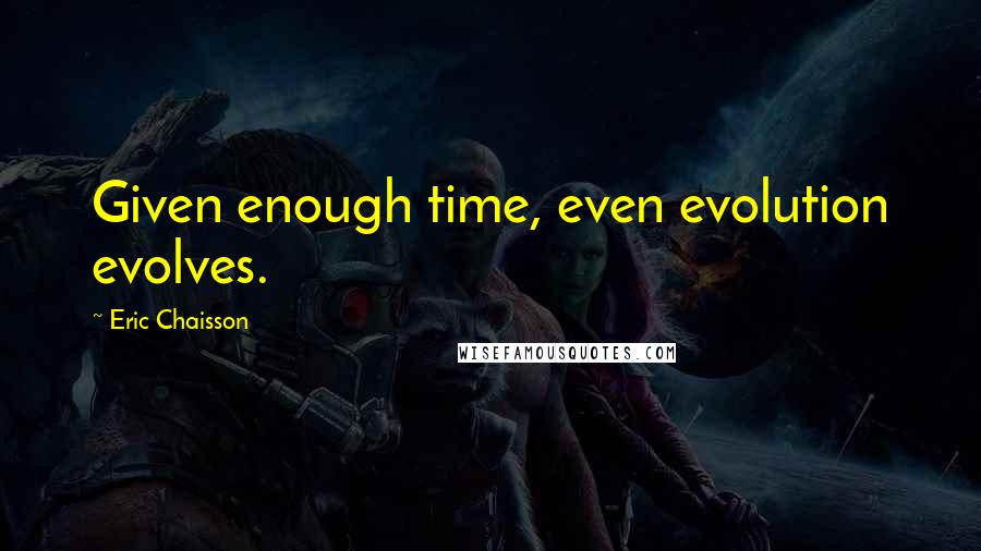 Eric Chaisson Quotes: Given enough time, even evolution evolves.