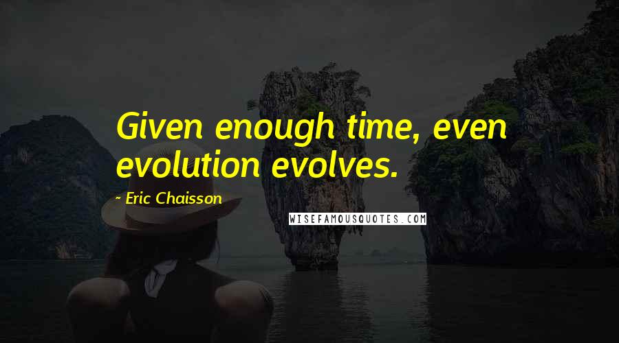 Eric Chaisson Quotes: Given enough time, even evolution evolves.