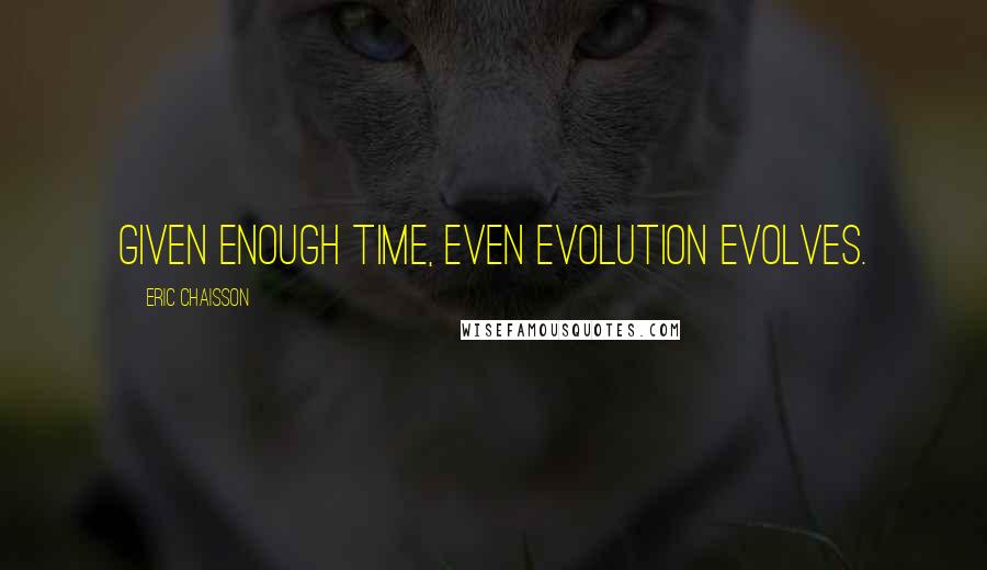 Eric Chaisson Quotes: Given enough time, even evolution evolves.