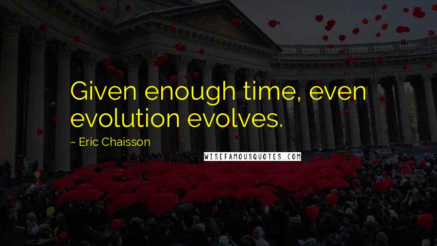 Eric Chaisson Quotes: Given enough time, even evolution evolves.