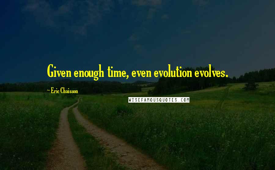 Eric Chaisson Quotes: Given enough time, even evolution evolves.