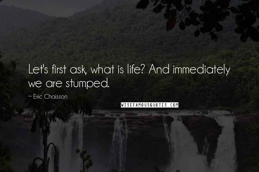 Eric Chaisson Quotes: Let's first ask, what is life? And immediately we are stumped.