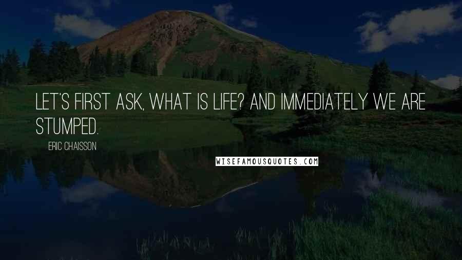 Eric Chaisson Quotes: Let's first ask, what is life? And immediately we are stumped.