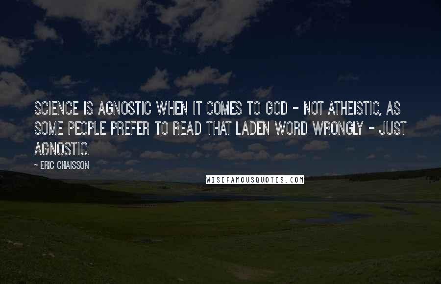 Eric Chaisson Quotes: Science is agnostic when it comes to God - not atheistic, as some people prefer to read that laden word wrongly - just agnostic.