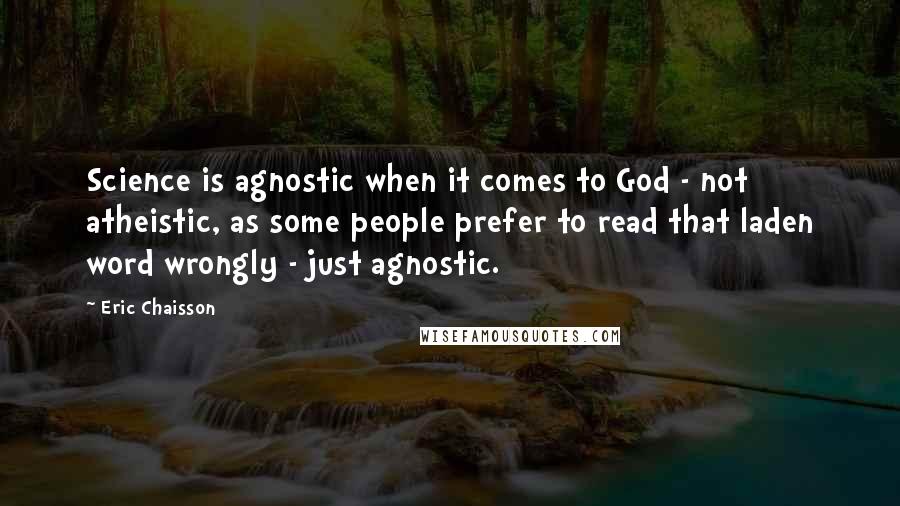 Eric Chaisson Quotes: Science is agnostic when it comes to God - not atheistic, as some people prefer to read that laden word wrongly - just agnostic.