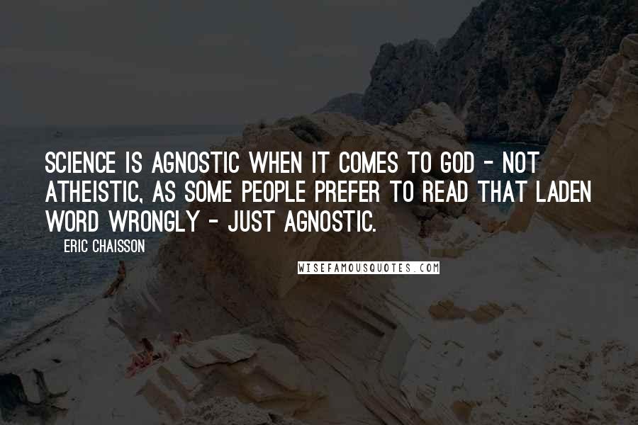 Eric Chaisson Quotes: Science is agnostic when it comes to God - not atheistic, as some people prefer to read that laden word wrongly - just agnostic.