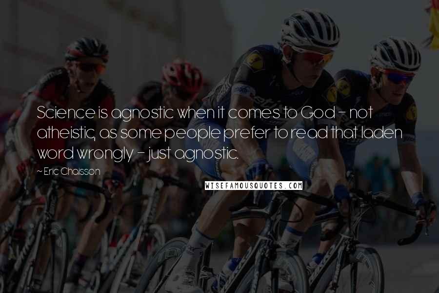 Eric Chaisson Quotes: Science is agnostic when it comes to God - not atheistic, as some people prefer to read that laden word wrongly - just agnostic.