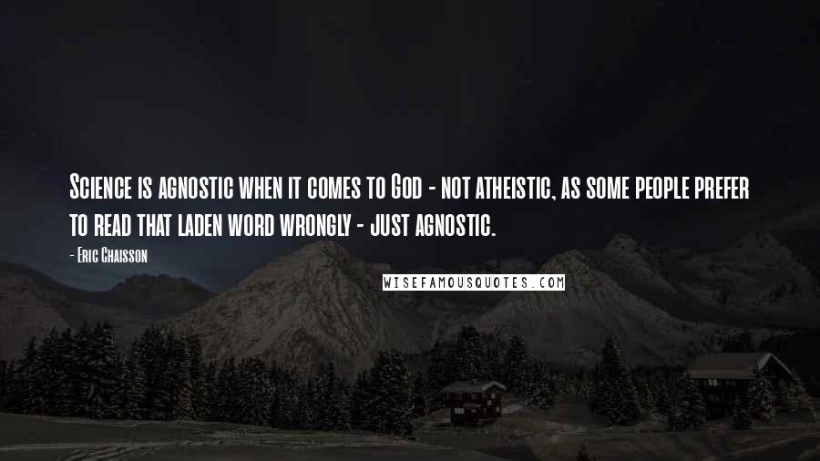 Eric Chaisson Quotes: Science is agnostic when it comes to God - not atheistic, as some people prefer to read that laden word wrongly - just agnostic.