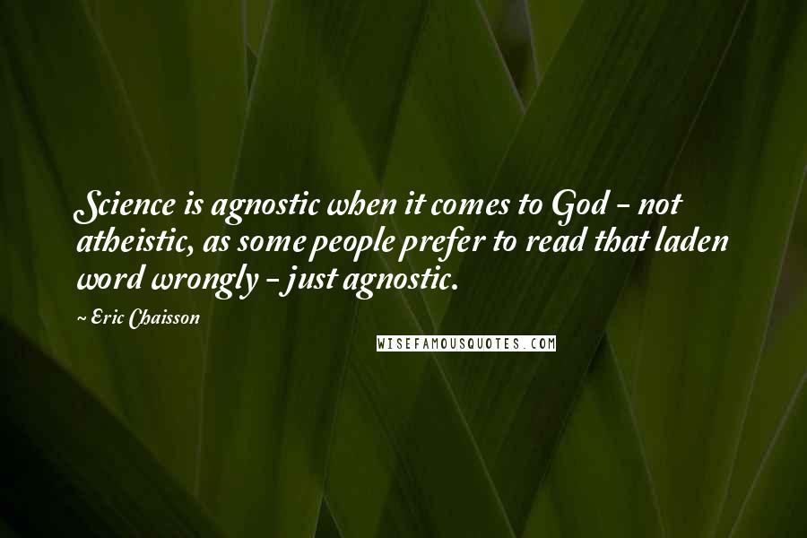 Eric Chaisson Quotes: Science is agnostic when it comes to God - not atheistic, as some people prefer to read that laden word wrongly - just agnostic.