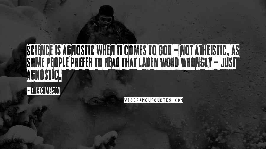 Eric Chaisson Quotes: Science is agnostic when it comes to God - not atheistic, as some people prefer to read that laden word wrongly - just agnostic.