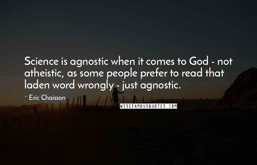 Eric Chaisson Quotes: Science is agnostic when it comes to God - not atheistic, as some people prefer to read that laden word wrongly - just agnostic.