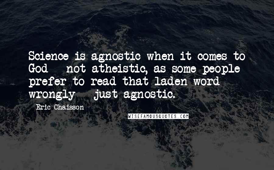 Eric Chaisson Quotes: Science is agnostic when it comes to God - not atheistic, as some people prefer to read that laden word wrongly - just agnostic.