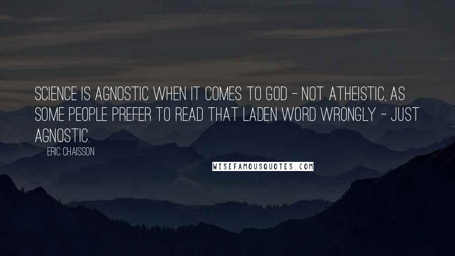 Eric Chaisson Quotes: Science is agnostic when it comes to God - not atheistic, as some people prefer to read that laden word wrongly - just agnostic.