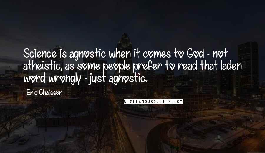 Eric Chaisson Quotes: Science is agnostic when it comes to God - not atheistic, as some people prefer to read that laden word wrongly - just agnostic.