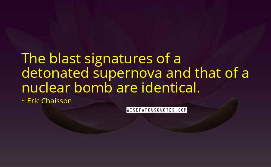 Eric Chaisson Quotes: The blast signatures of a detonated supernova and that of a nuclear bomb are identical.
