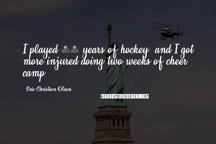 Eric Christian Olsen Quotes: I played 15 years of hockey, and I got more injured doing two weeks of cheer camp.