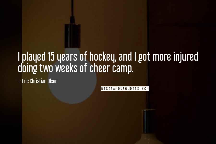 Eric Christian Olsen Quotes: I played 15 years of hockey, and I got more injured doing two weeks of cheer camp.